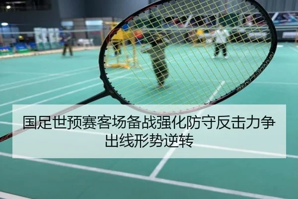 国足世预赛客场备战强化防守反击力争出线形势逆转
